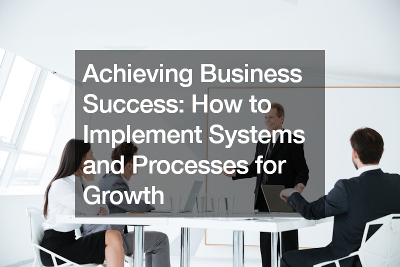 Achieving Business Success: How to Implement Systems and Processes for Growth