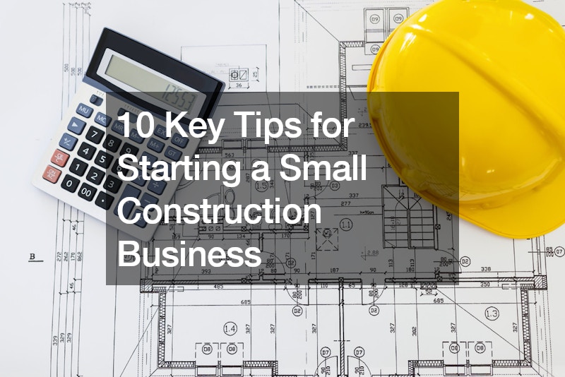 10 Key Tips for Starting a Small Construction Business
