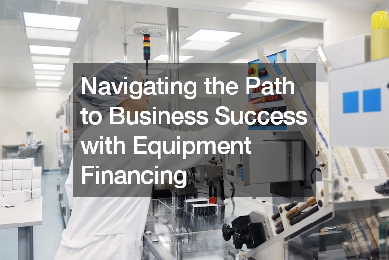 Navigating the Path to Business Success with Equipment Financing