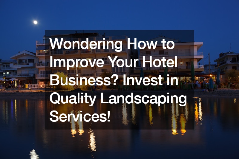 Wondering How to Improve Your Hotel Business? Invest in Quality Landscaping Services!